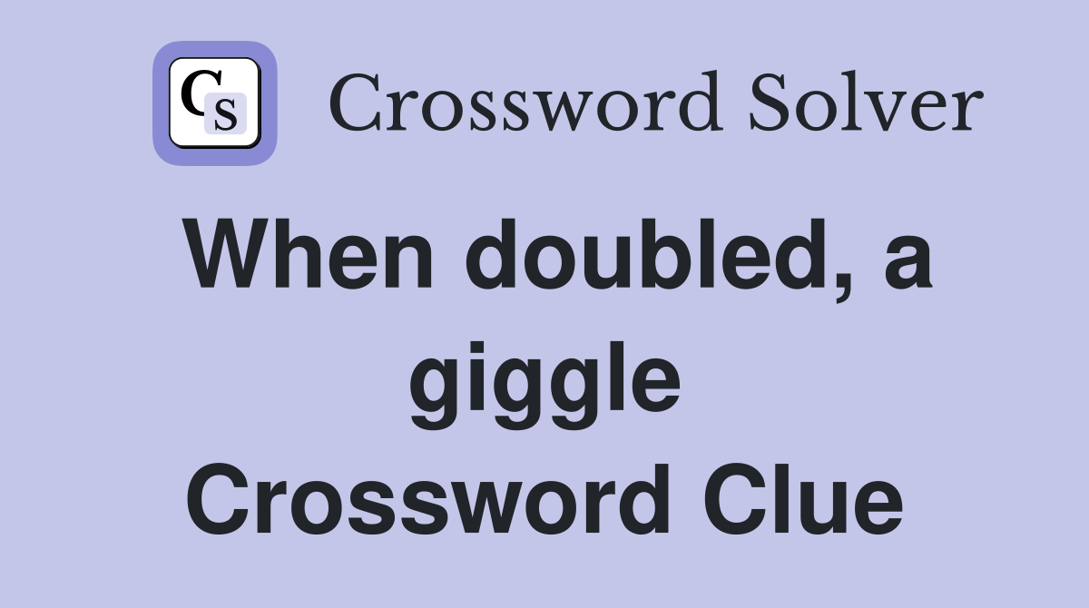 When doubled, a giggle Crossword Clue