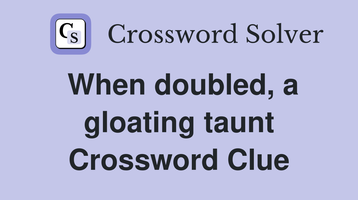 When doubled, a gloating taunt Crossword Clue