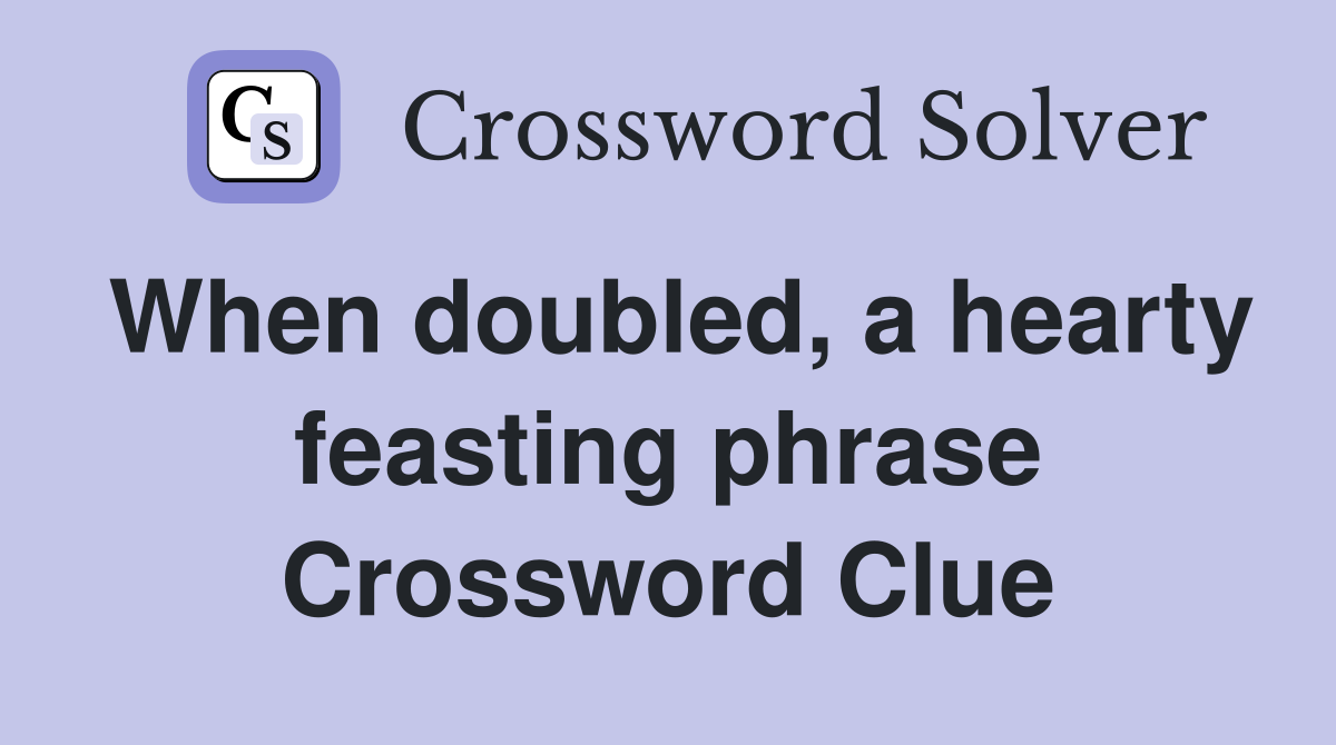 When doubled, a hearty feasting phrase Crossword Clue