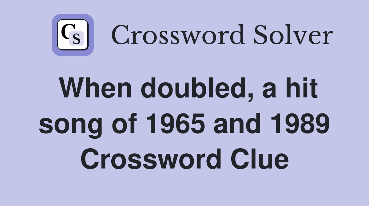 When doubled, a hit song of 1965 and 1989 Crossword Clue