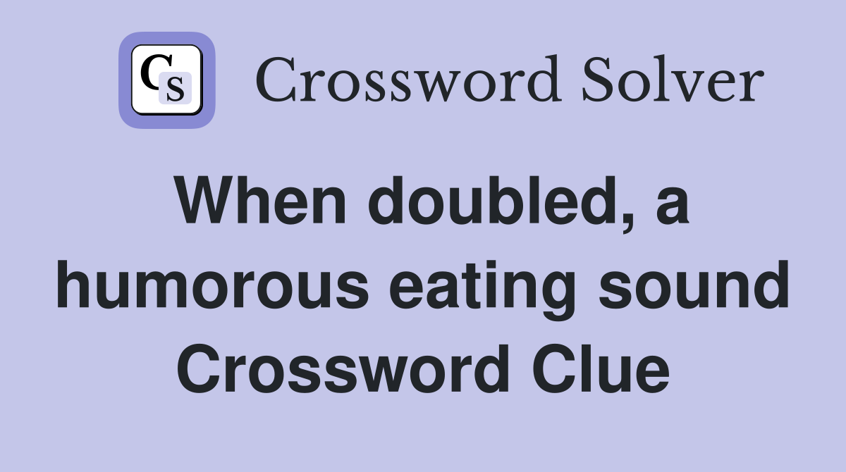 When doubled, a humorous eating sound Crossword Clue
