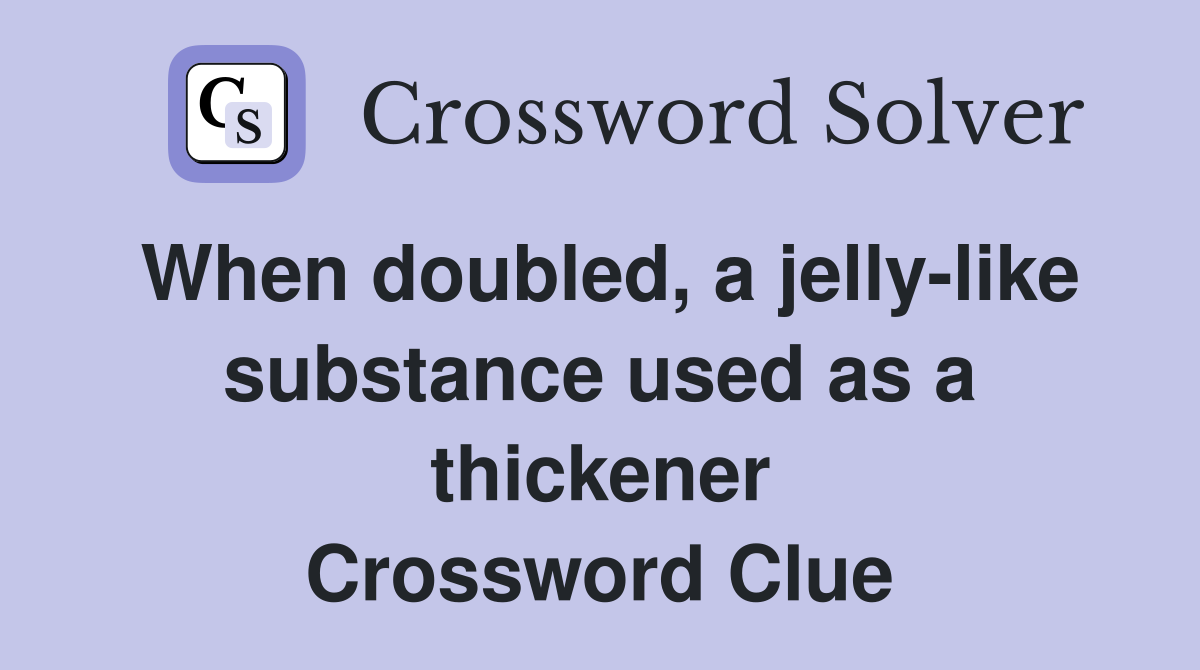 When doubled, a jelly-like substance used as a thickener Crossword Clue