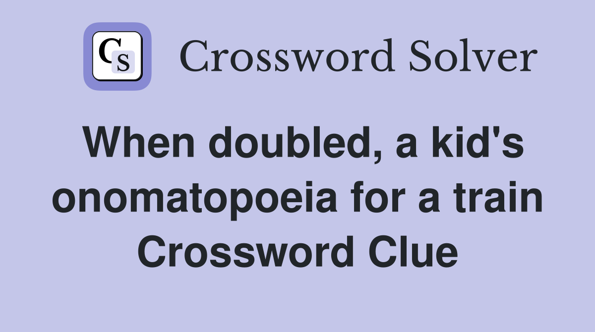 When doubled, a kid's onomatopoeia for a train Crossword Clue