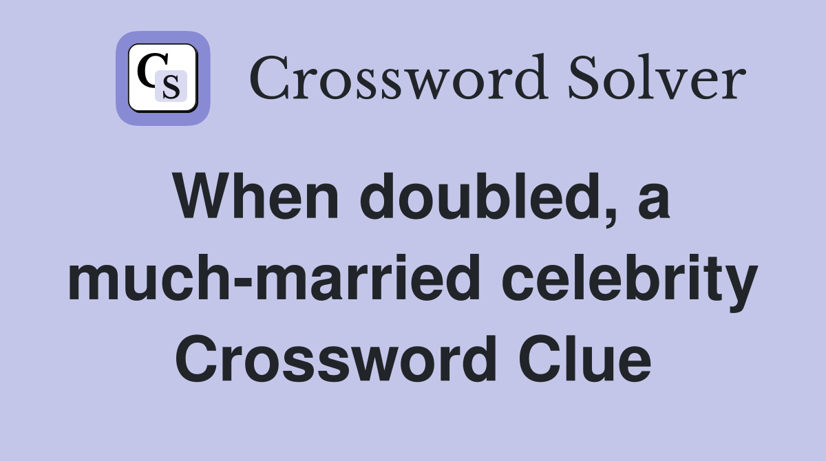 When doubled, a much-married celebrity Crossword Clue