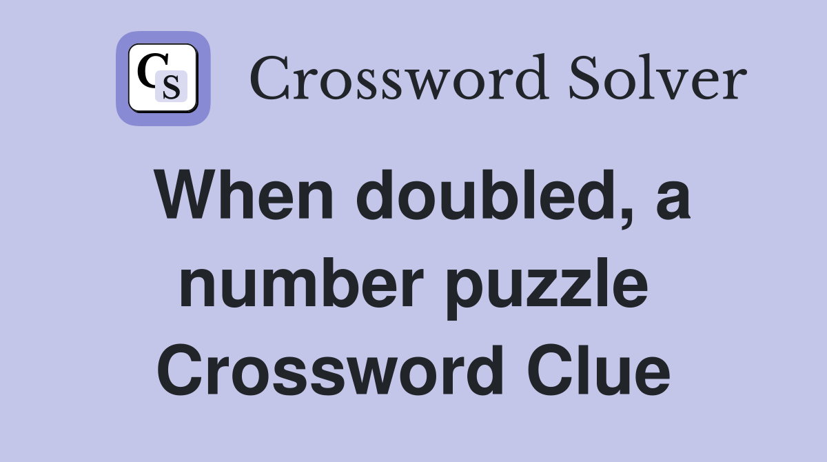 When doubled, a number puzzle Crossword Clue