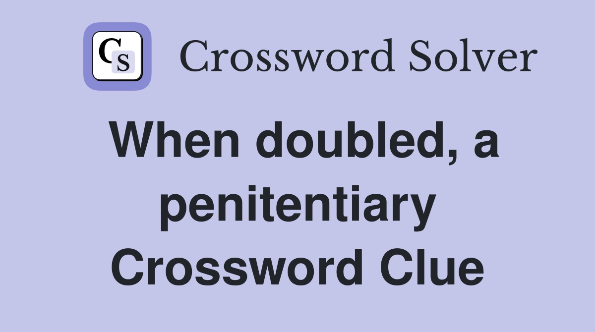 When doubled, a penitentiary Crossword Clue
