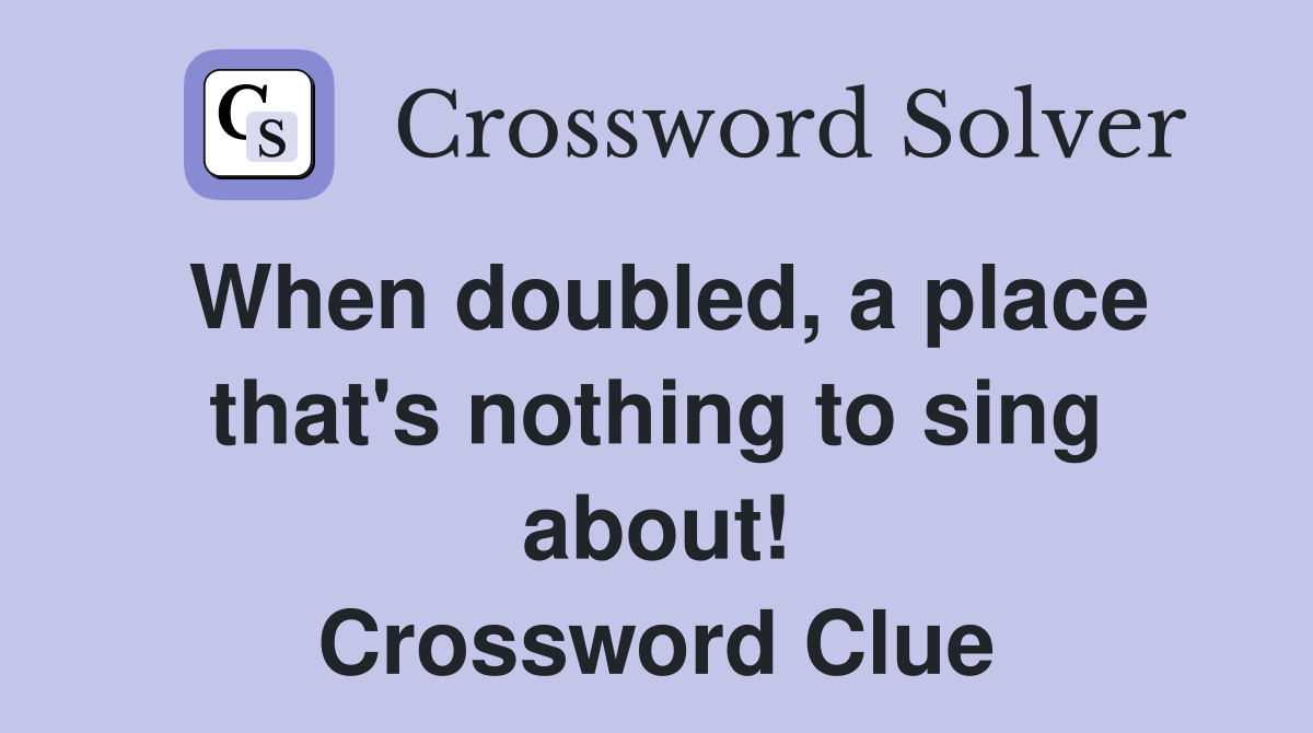 When doubled, a place that's nothing to sing about! Crossword Clue