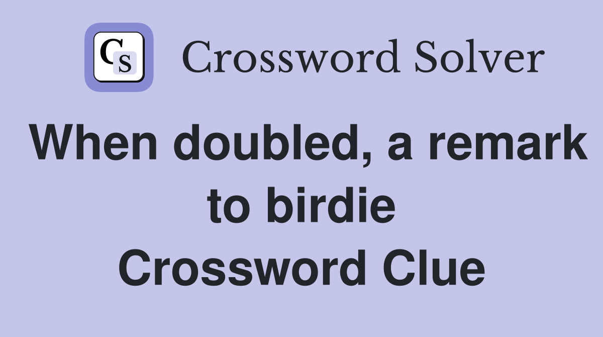 When doubled, a remark to birdie Crossword Clue