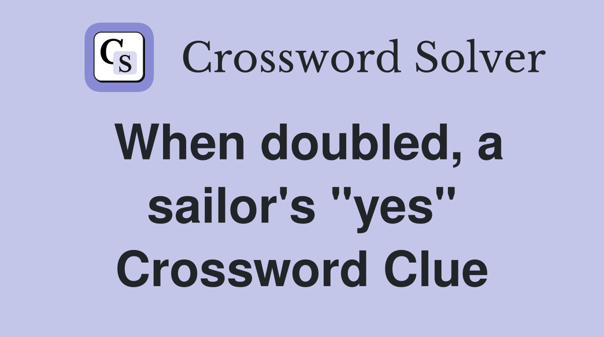 When doubled, a sailor's "yes" Crossword Clue
