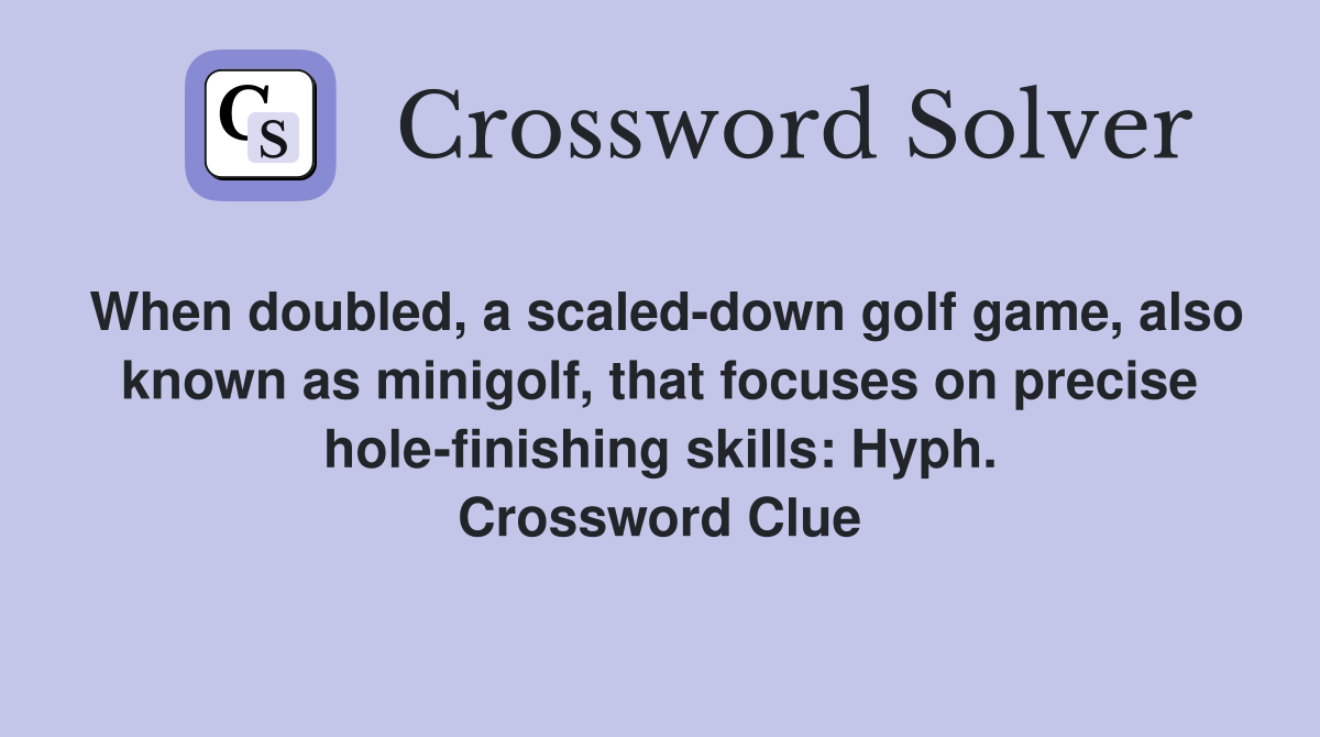 When doubled, a scaled-down golf game, also known as minigolf, that focuses on precise hole-finishing skills: Hyph. Crossword Clue
