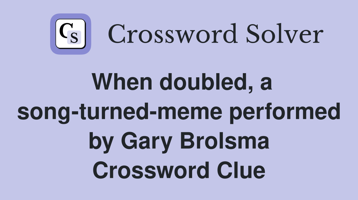 When doubled, a song-turned-meme performed by Gary Brolsma Crossword Clue