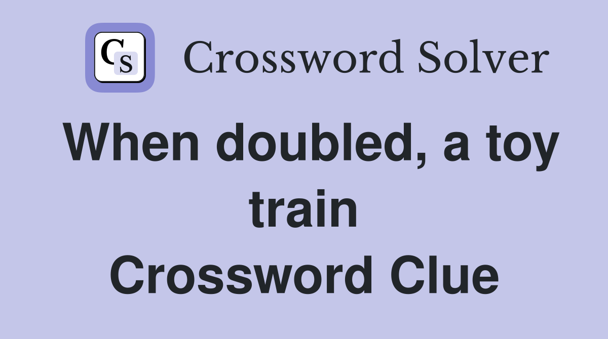 When doubled, a toy train Crossword Clue