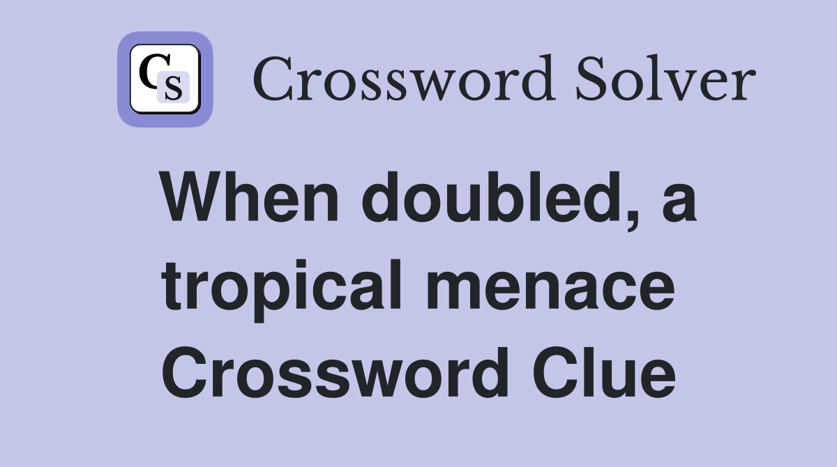When doubled, a tropical menace Crossword Clue