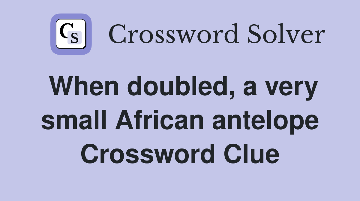 When doubled, a very small African antelope Crossword Clue
