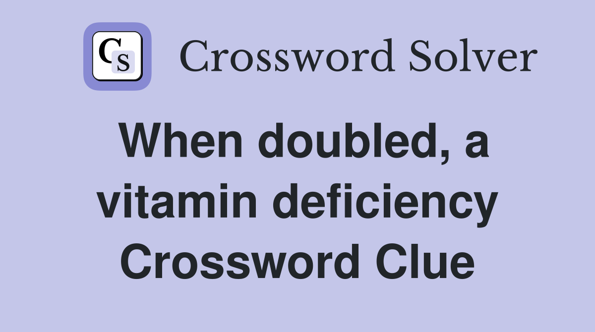 When doubled, a vitamin deficiency Crossword Clue