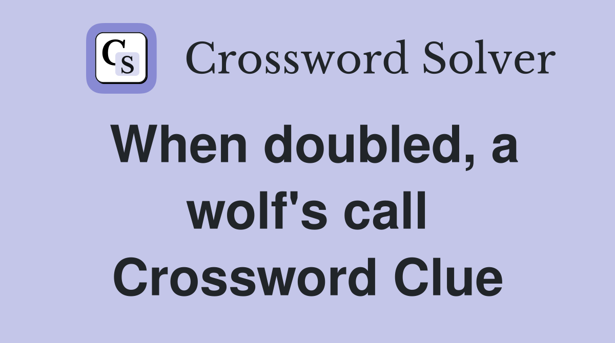 When doubled, a wolf's call Crossword Clue
