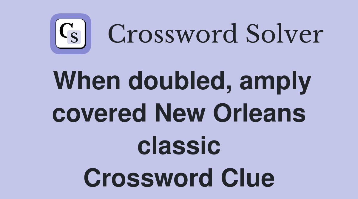 When doubled, amply covered New Orleans classic Crossword Clue