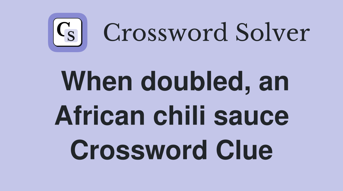 When doubled, an African chili sauce Crossword Clue