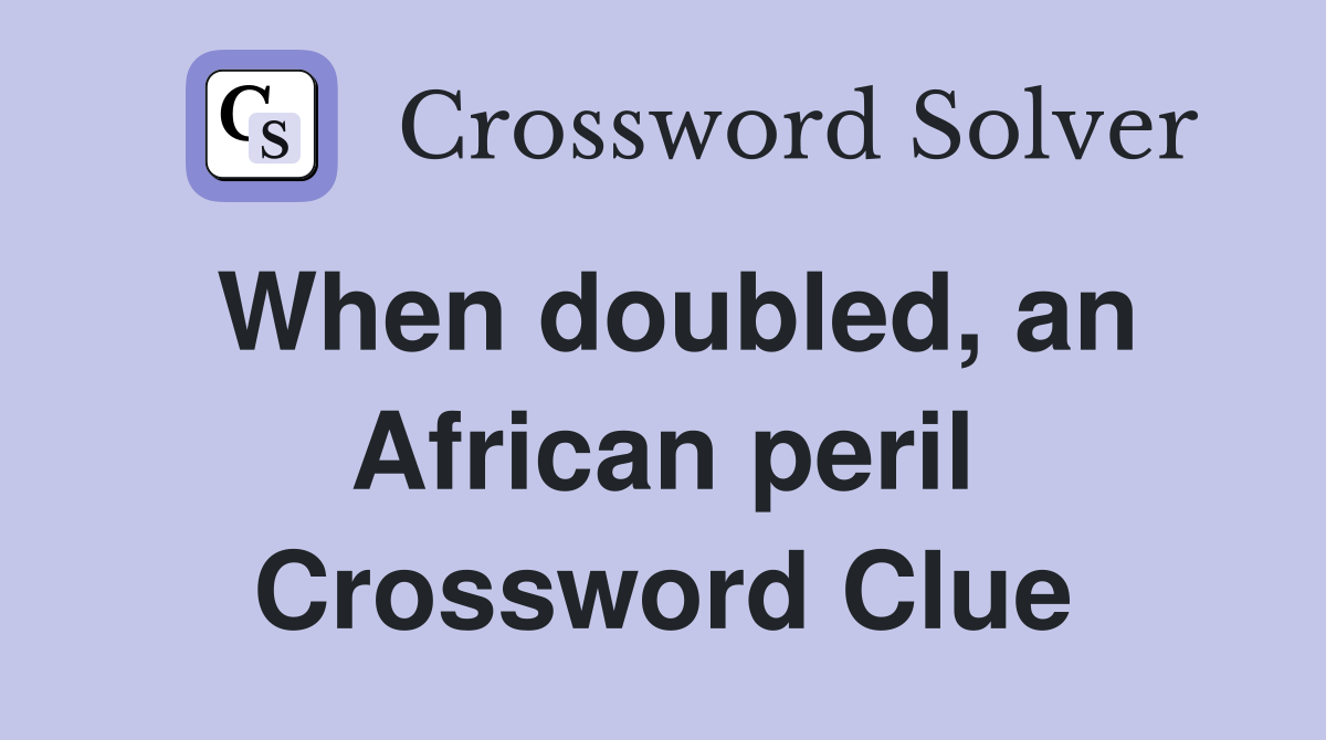 When doubled, an African peril Crossword Clue