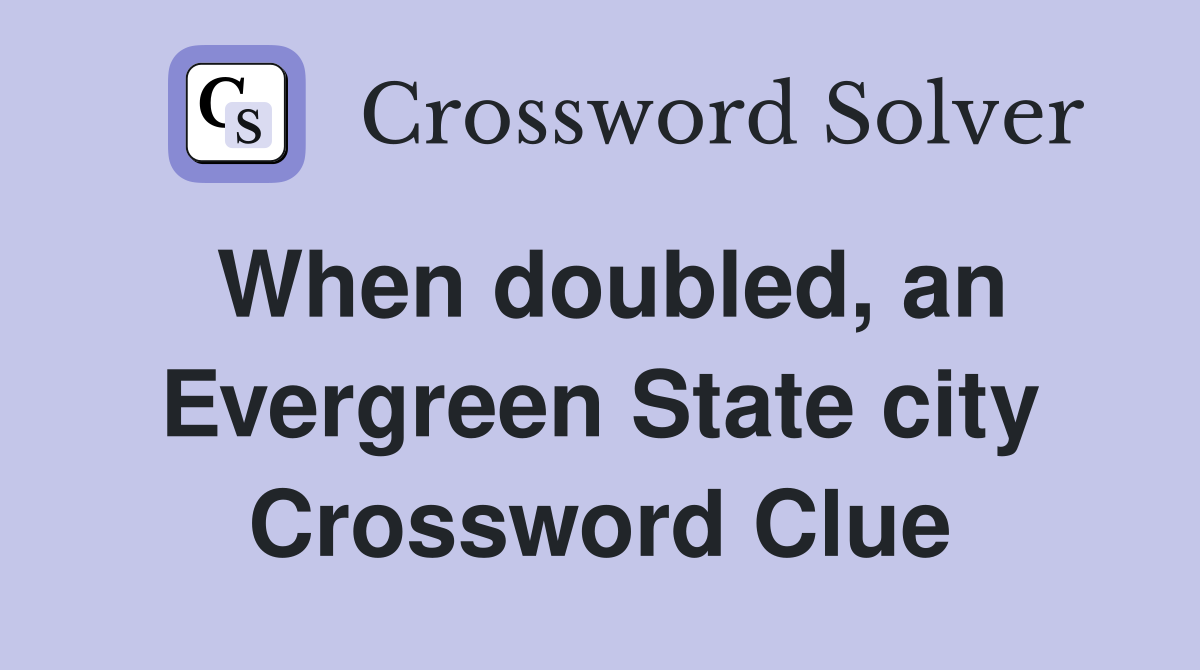 When doubled, an Evergreen State city Crossword Clue