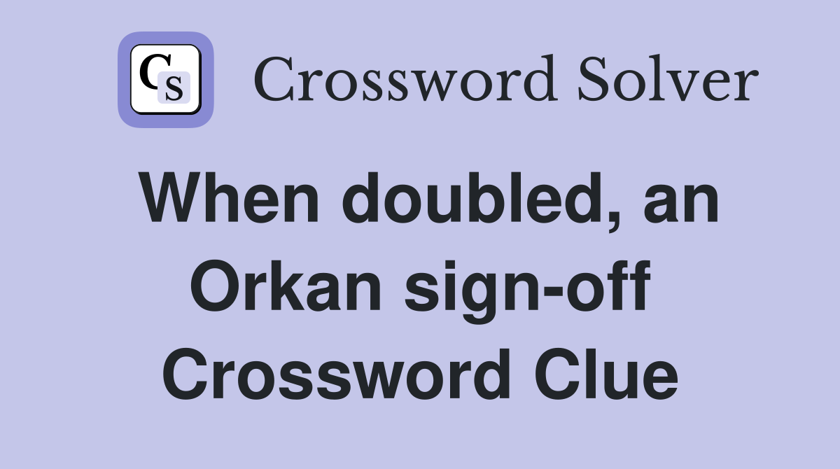 When doubled, an Orkan sign-off Crossword Clue