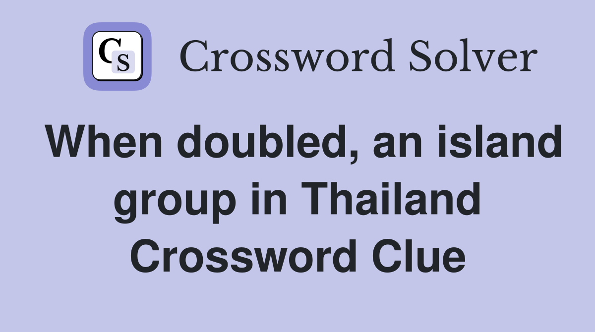 When doubled, an island group in Thailand Crossword Clue