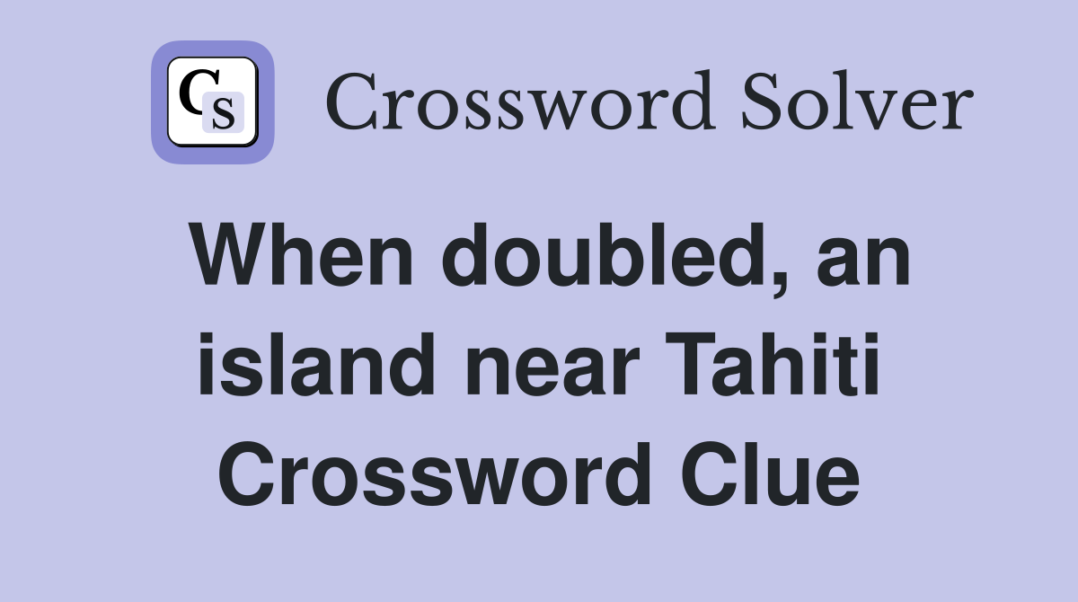When doubled, an island near Tahiti Crossword Clue