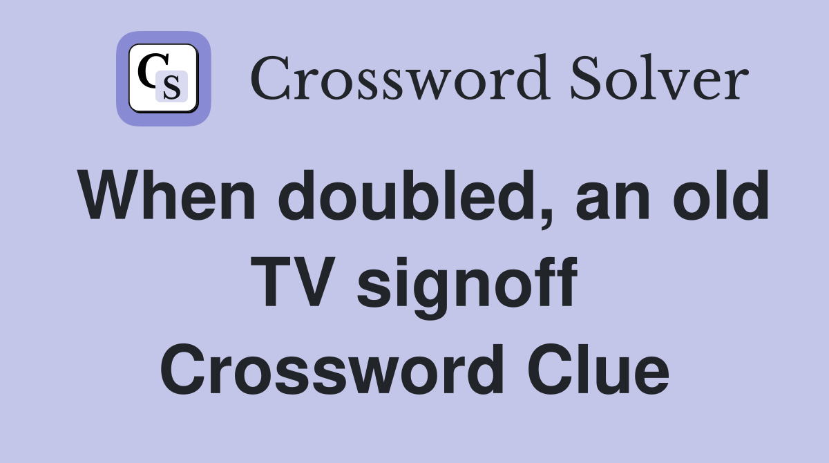 When doubled, an old TV signoff Crossword Clue