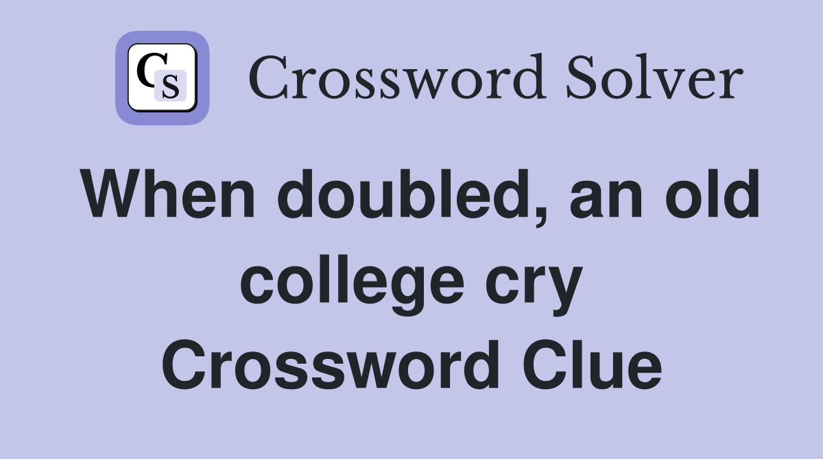 When doubled, an old college cry Crossword Clue
