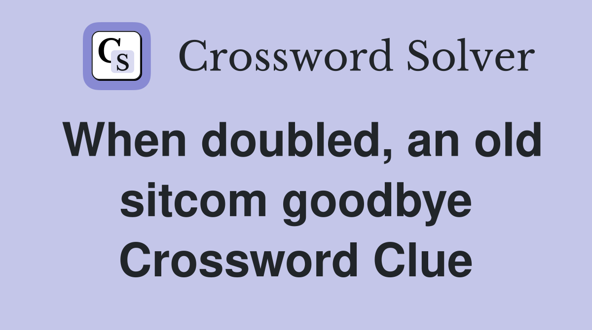 When doubled, an old sitcom goodbye Crossword Clue