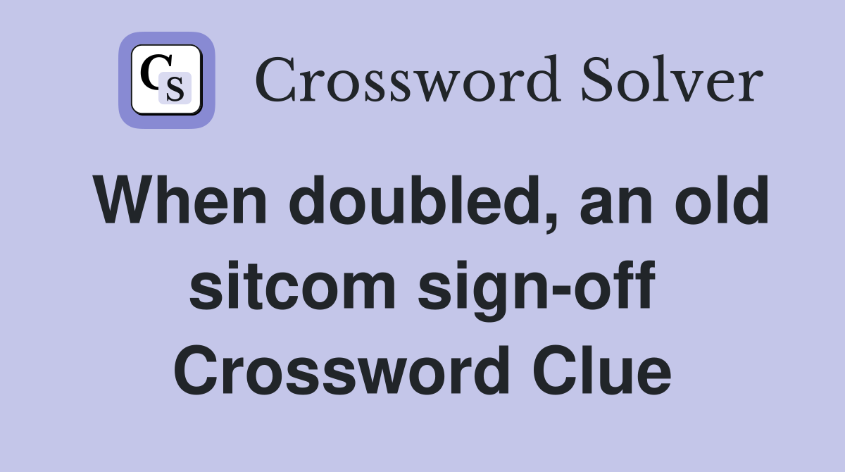 When doubled, an old sitcom sign-off Crossword Clue