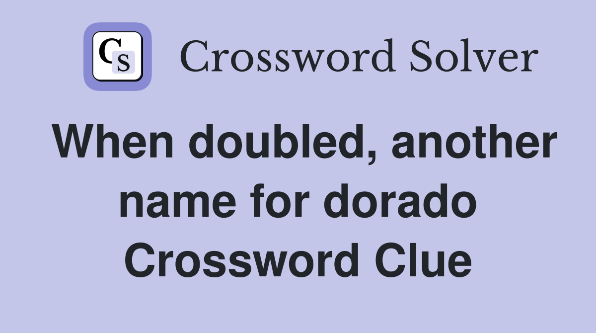 When doubled, another name for dorado Crossword Clue