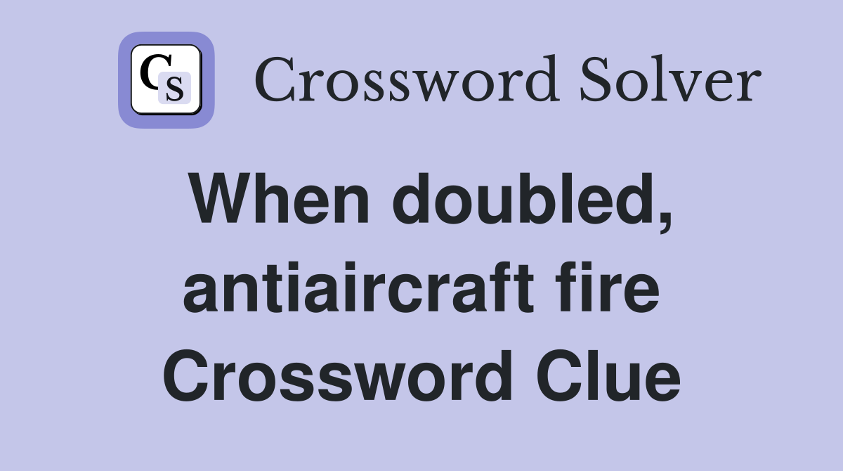 When doubled, antiaircraft fire Crossword Clue