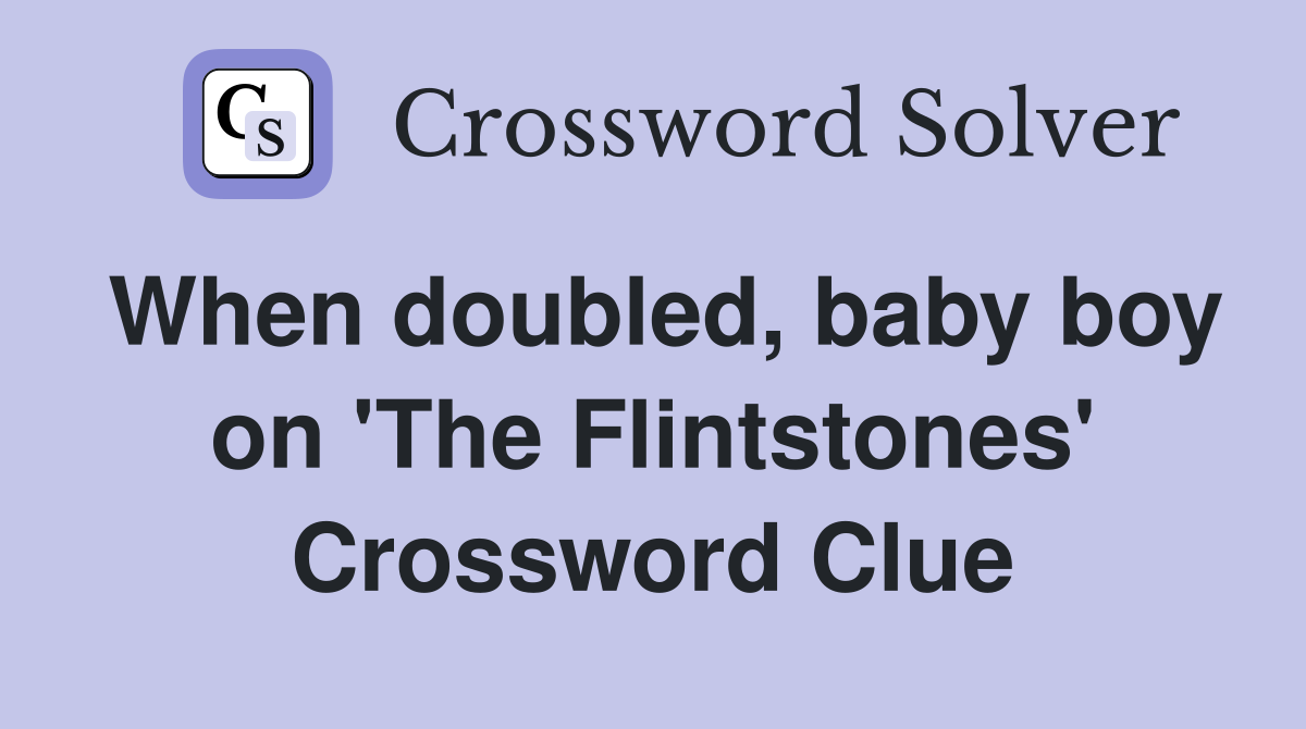 When doubled, baby boy on 'The Flintstones' Crossword Clue