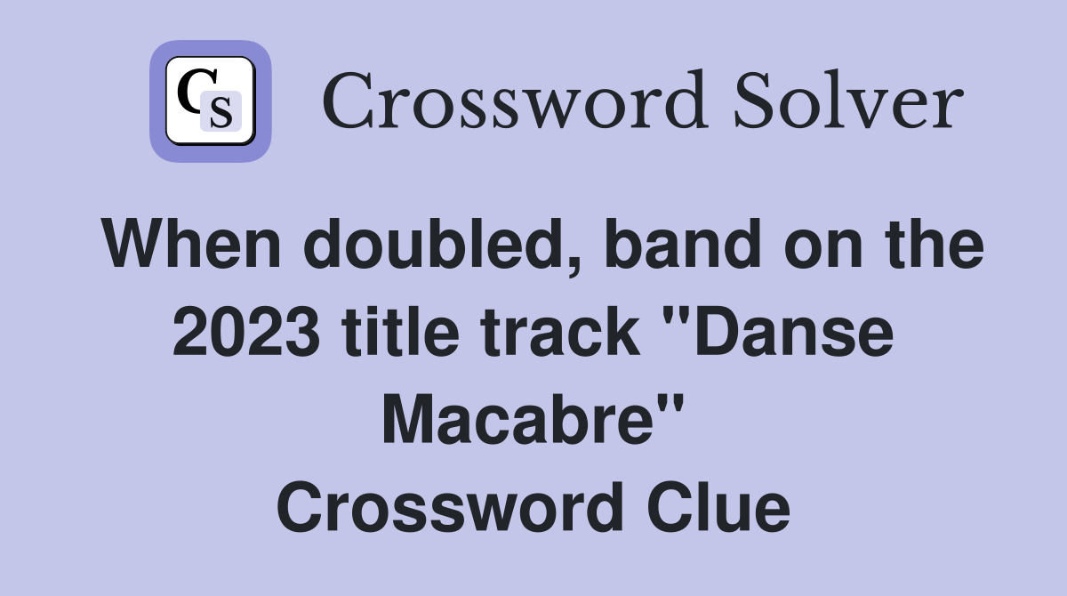 When doubled, band on the 2023 title track "Danse Macabre" Crossword Clue