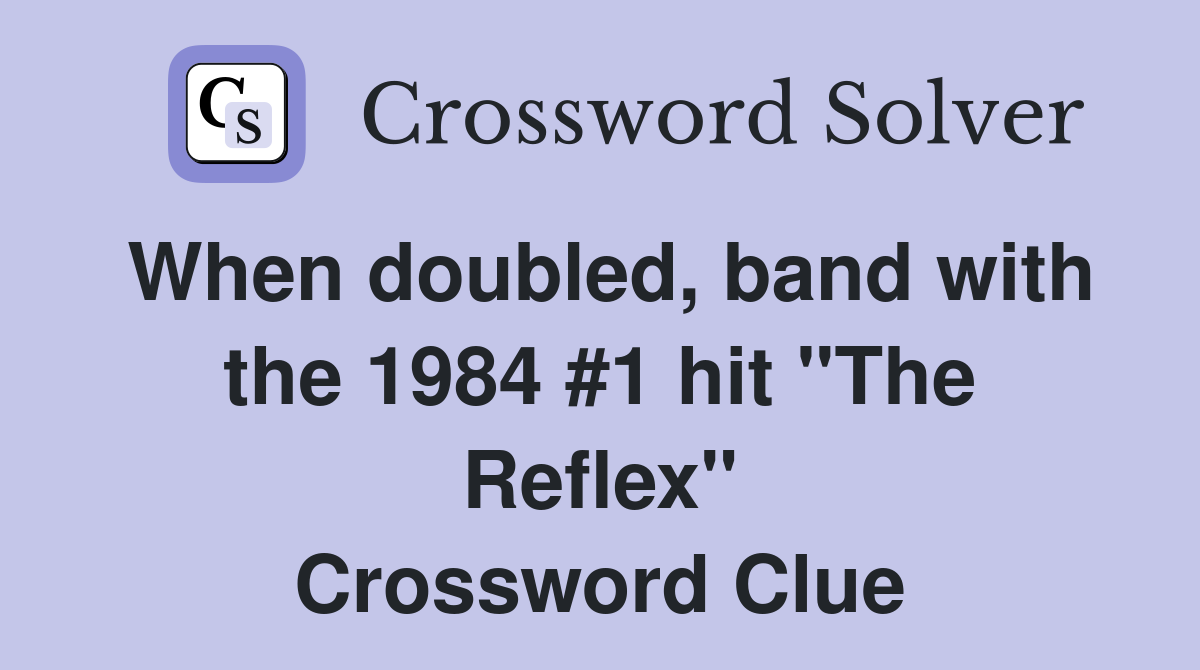 When doubled, band with the 1984 #1 hit "The Reflex" Crossword Clue