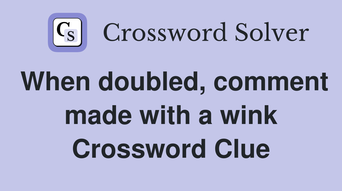 When doubled, comment made with a wink Crossword Clue