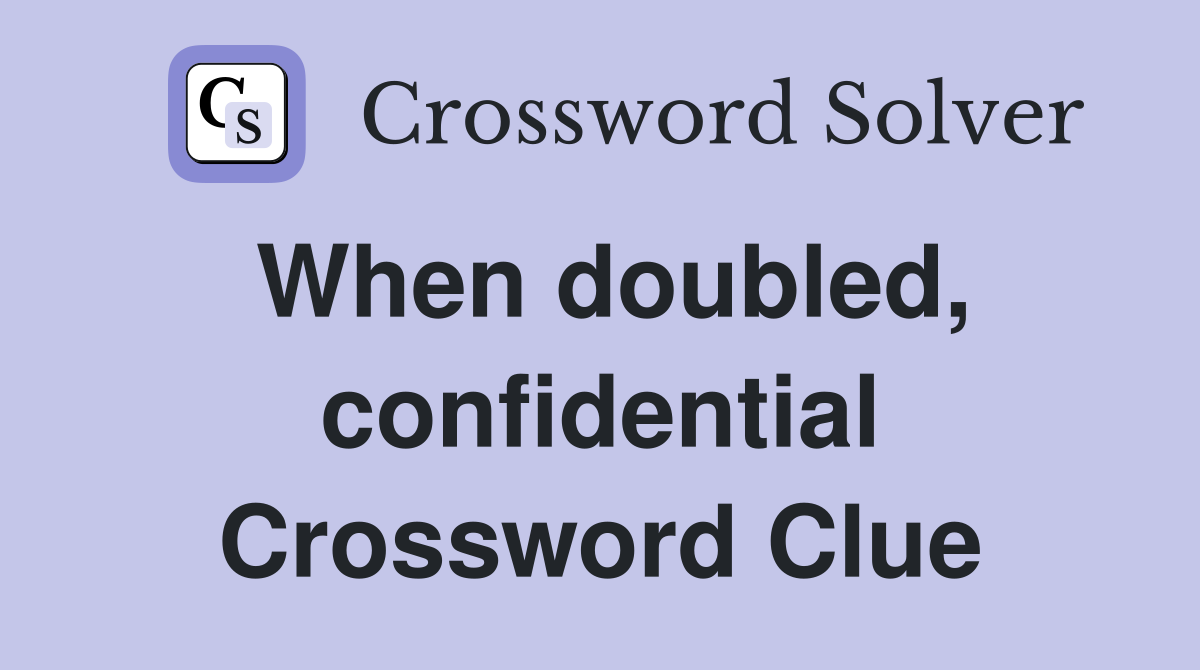 When doubled, confidential Crossword Clue