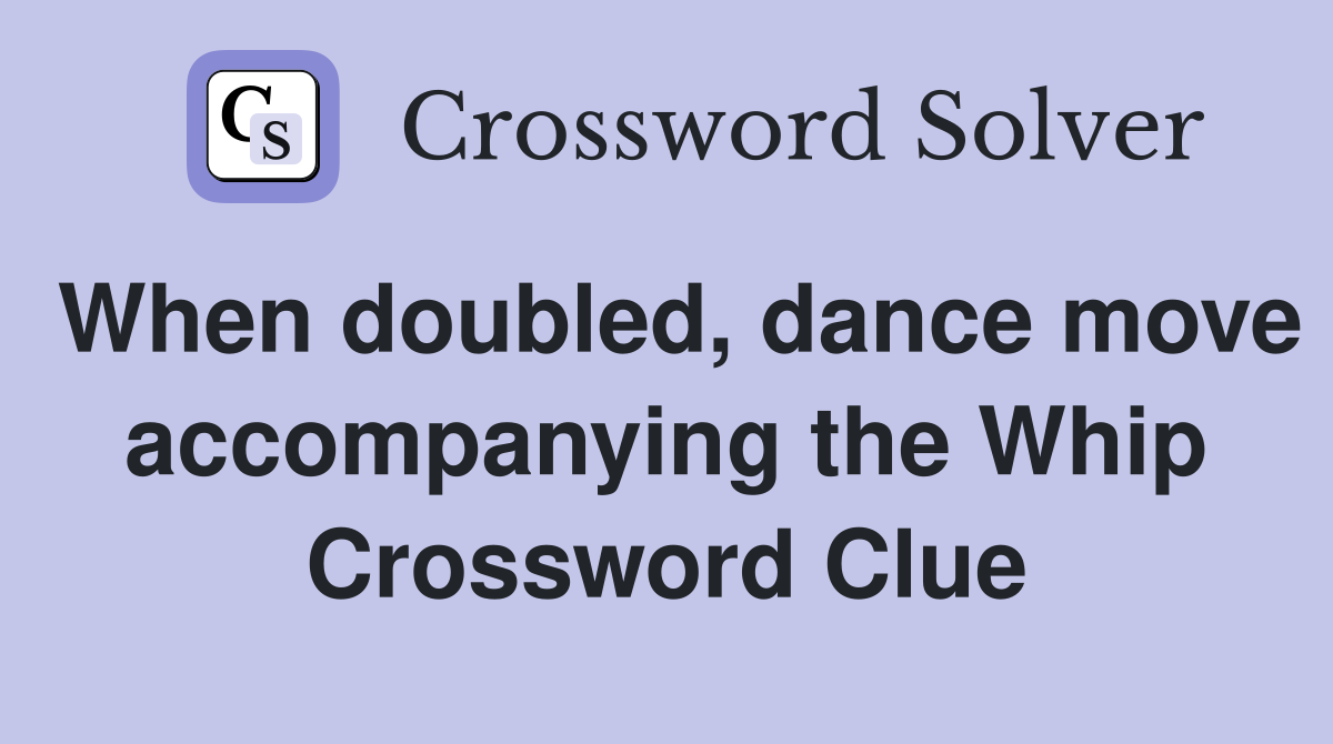 When doubled, dance move accompanying the Whip Crossword Clue