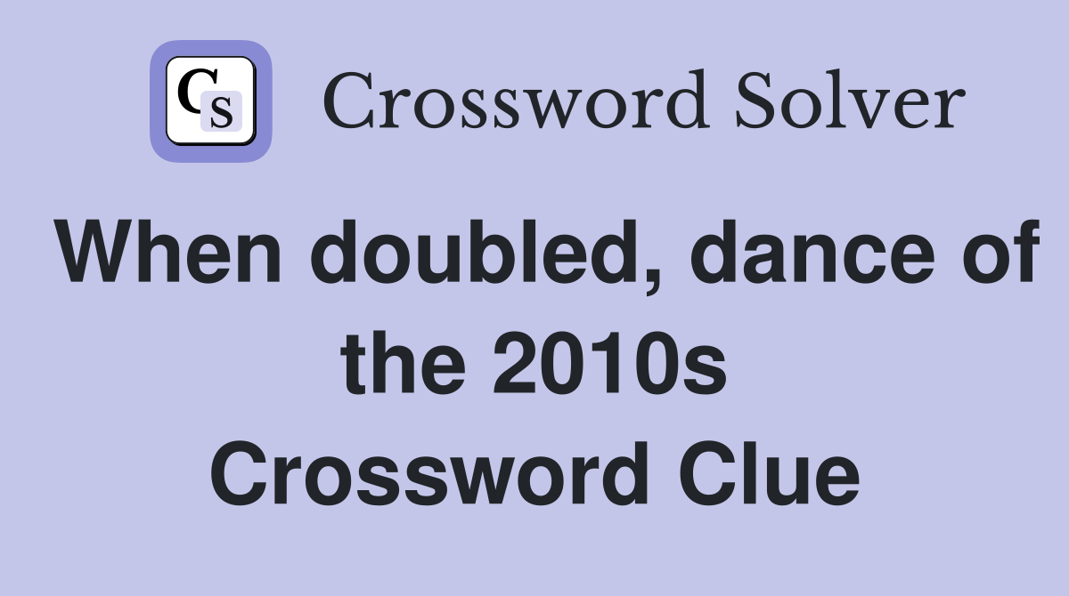 When doubled, dance of the 2010s Crossword Clue
