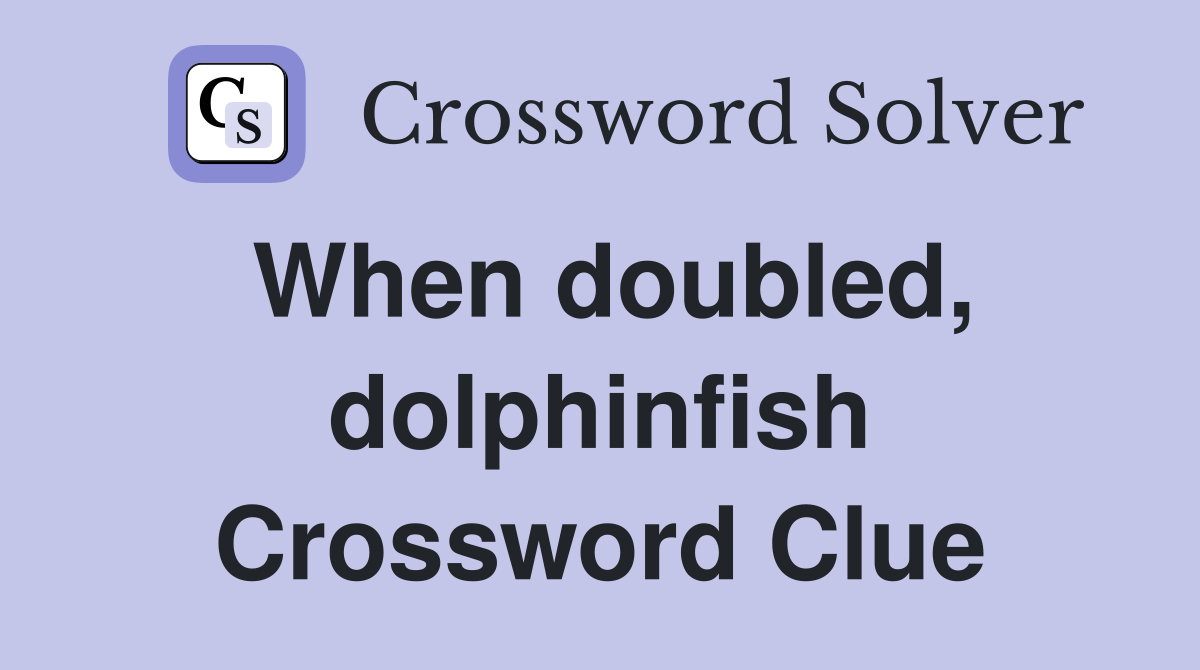 When doubled, dolphinfish Crossword Clue