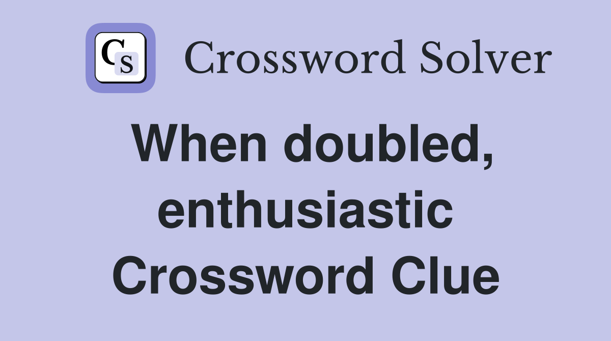 When doubled, enthusiastic Crossword Clue