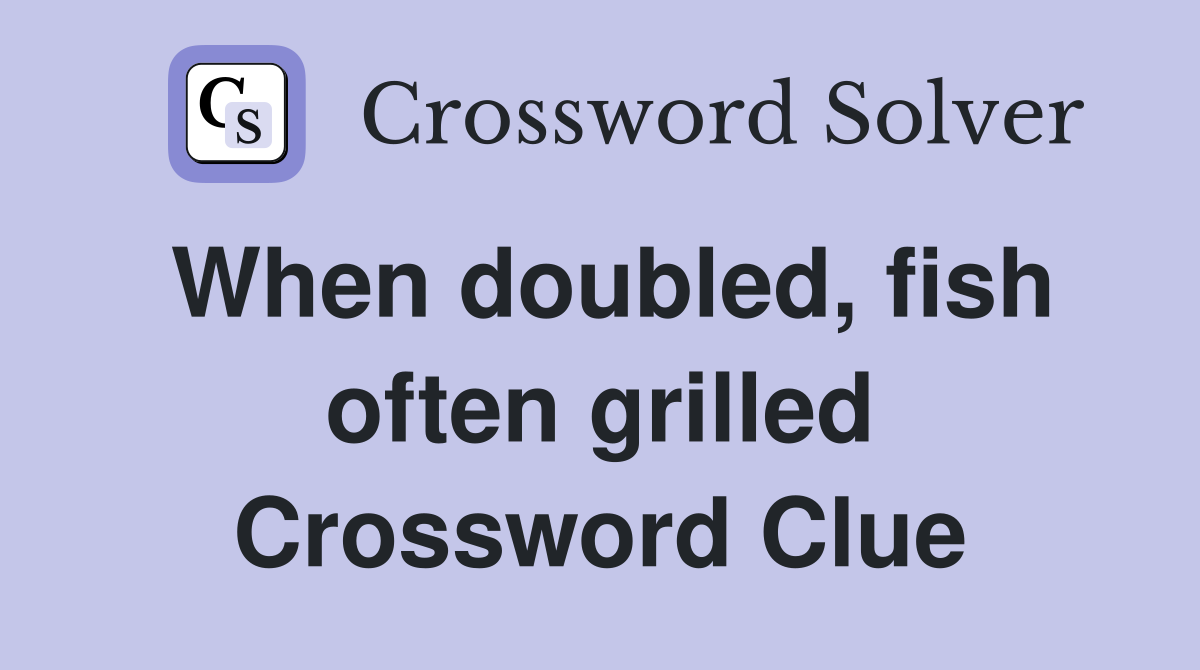 When doubled, fish often grilled Crossword Clue