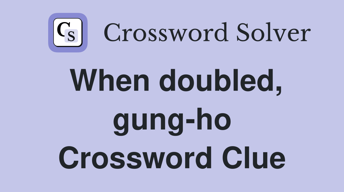 When doubled, gung-ho Crossword Clue