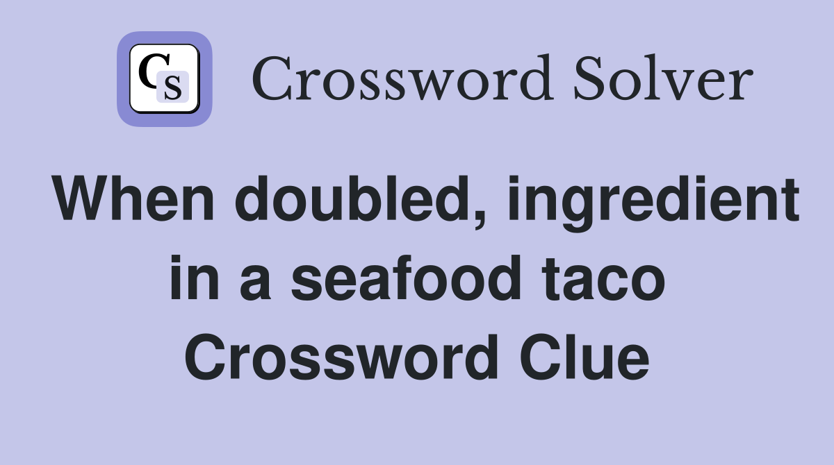 When doubled, ingredient in a seafood taco Crossword Clue