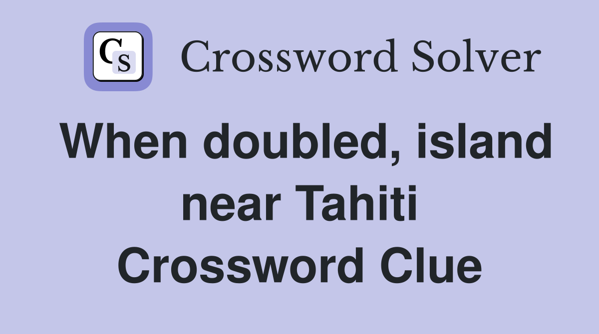 When doubled, island near Tahiti Crossword Clue