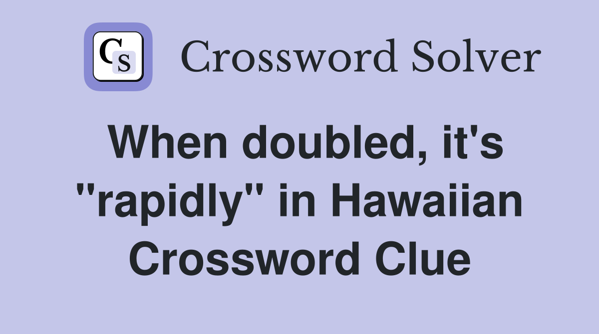 When doubled, it's "rapidly" in Hawaiian Crossword Clue