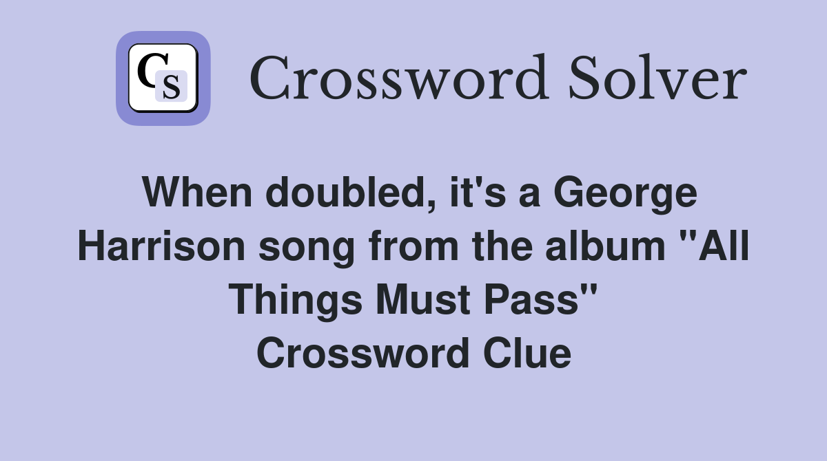 When doubled, it's a George Harrison song from the album "All Things Must Pass" Crossword Clue