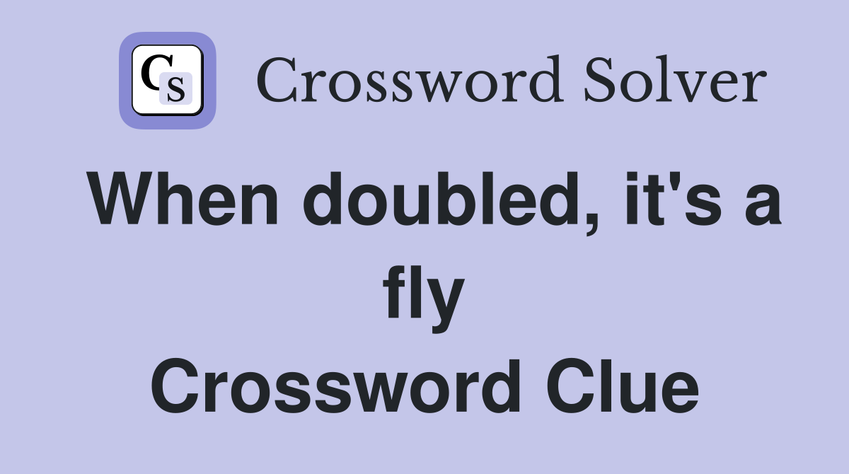 When doubled, it's a fly Crossword Clue