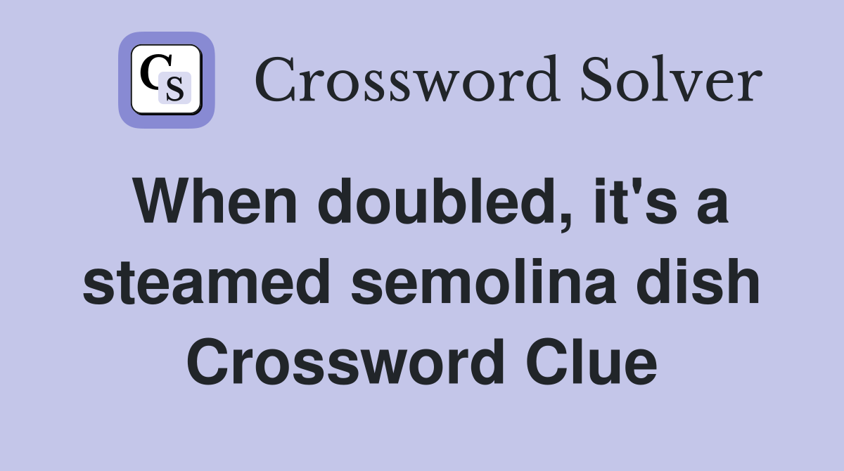 When doubled, it's a steamed semolina dish Crossword Clue